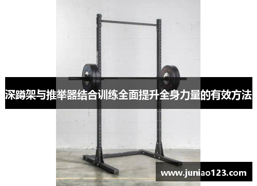 深蹲架与推举器结合训练全面提升全身力量的有效方法